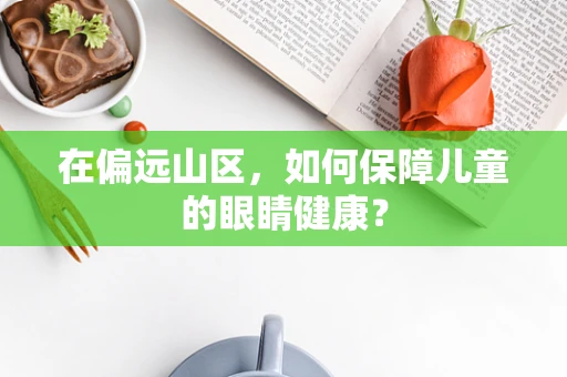 在偏远山区，如何保障儿童的眼睛健康？