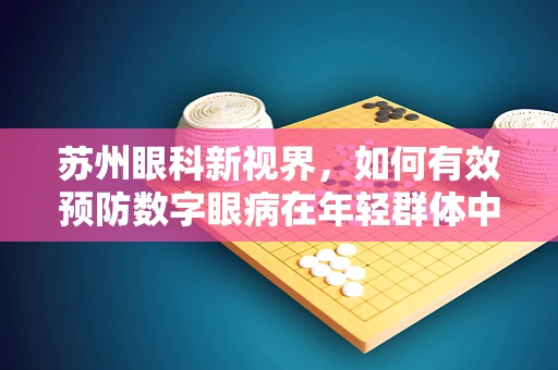 苏州眼科新视界，如何有效预防数字眼病在年轻群体中的蔓延？