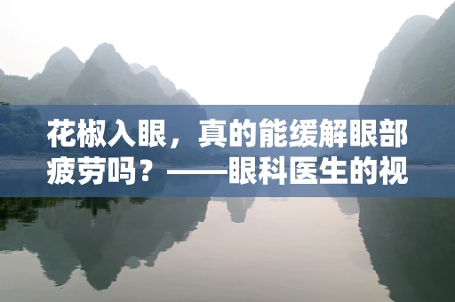 花椒入眼，真的能缓解眼部疲劳吗？——眼科医生的视角解析