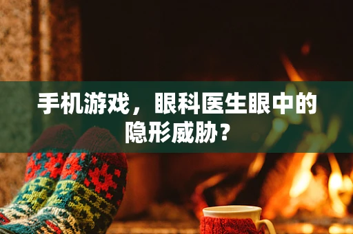 手机游戏，眼科医生眼中的隐形威胁？