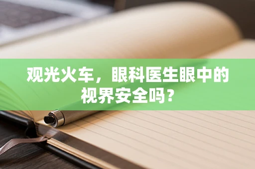 观光火车，眼科医生眼中的视界安全吗？