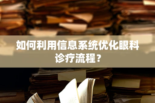 如何利用信息系统优化眼科诊疗流程？