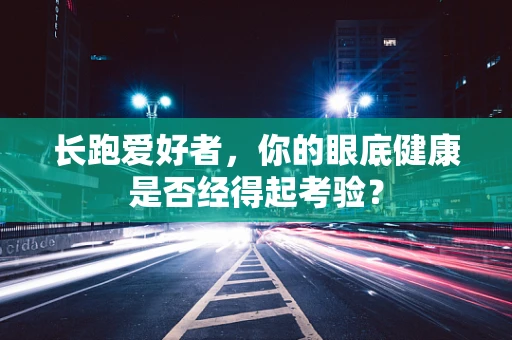 长跑爱好者，你的眼底健康是否经得起考验？