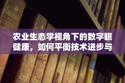 农业生态学视角下的数字眼健康，如何平衡技术进步与自然环境？