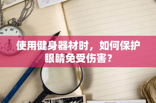 使用健身器材时，如何保护眼睛免受伤害？