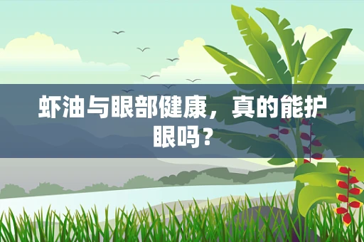 虾油与眼部健康，真的能护眼吗？