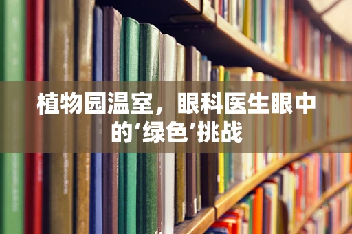 植物园温室，眼科医生眼中的‘绿色’挑战