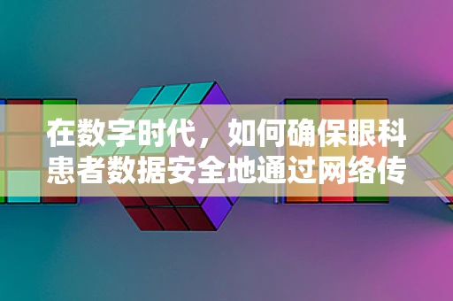 在数字时代，如何确保眼科患者数据安全地通过网络传输？