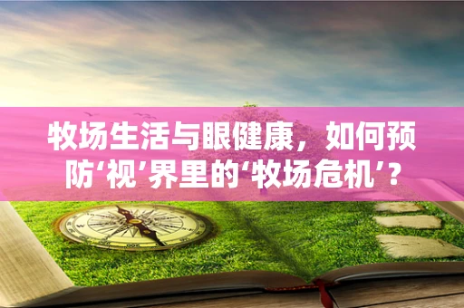 牧场生活与眼健康，如何预防‘视’界里的‘牧场危机’？