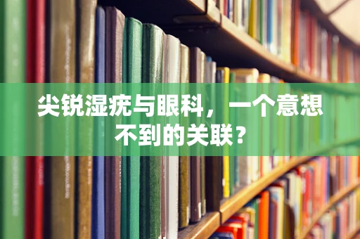 尖锐湿疣与眼科，一个意想不到的关联？