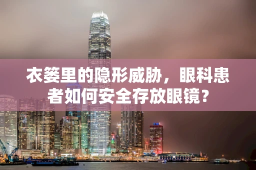 衣篓里的隐形威胁，眼科患者如何安全存放眼镜？