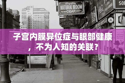 子宫内膜异位症与眼部健康，不为人知的关联？