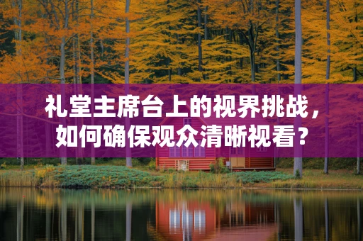 礼堂主席台上的视界挑战，如何确保观众清晰视看？