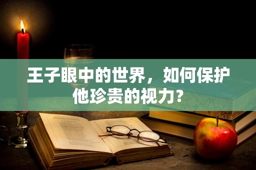 王子眼中的世界，如何保护他珍贵的视力？