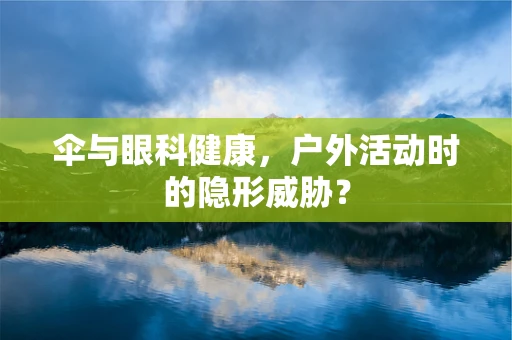 伞与眼科健康，户外活动时的隐形威胁？