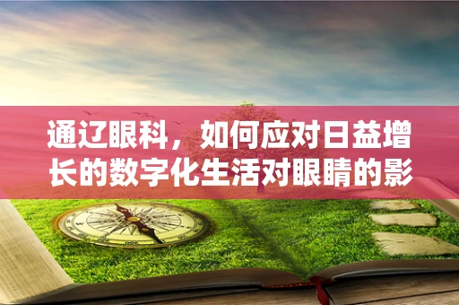 通辽眼科，如何应对日益增长的数字化生活对眼睛的影响？