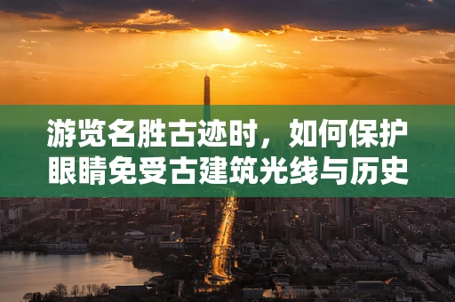 游览名胜古迹时，如何保护眼睛免受古建筑光线与历史尘埃的影响？