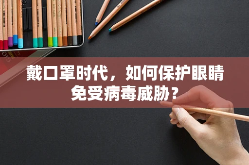 戴口罩时代，如何保护眼睛免受病毒威胁？