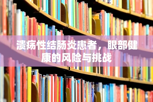 溃疡性结肠炎患者，眼部健康的风险与挑战