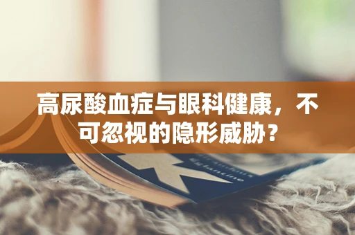 高尿酸血症与眼科健康，不可忽视的隐形威胁？