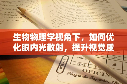 生物物理学视角下，如何优化眼内光散射，提升视觉质量？