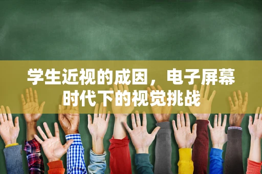 学生近视的成因，电子屏幕时代下的视觉挑战