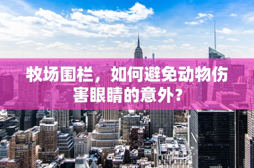 牧场围栏，如何避免动物伤害眼睛的意外？