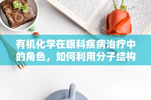 有机化学在眼科疾病治疗中的角色，如何利用分子结构破解视觉障碍？