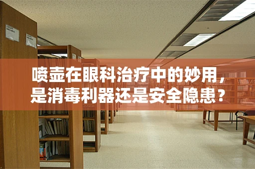 喷壶在眼科治疗中的妙用，是消毒利器还是安全隐患？