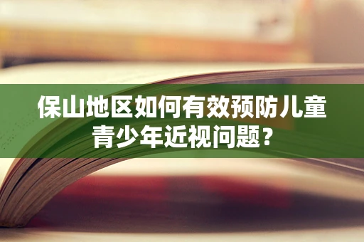 保山地区如何有效预防儿童青少年近视问题？