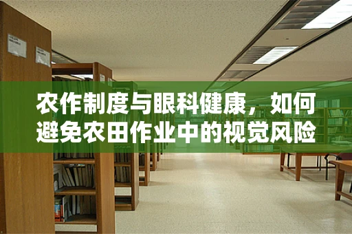 农作制度与眼科健康，如何避免农田作业中的视觉风险？