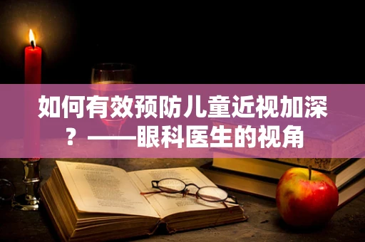 如何有效预防儿童近视加深？——眼科医生的视角