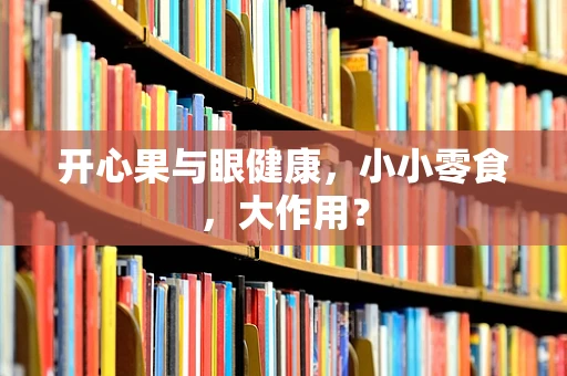 开心果与眼健康，小小零食，大作用？