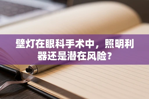 壁灯在眼科手术中，照明利器还是潜在风险？