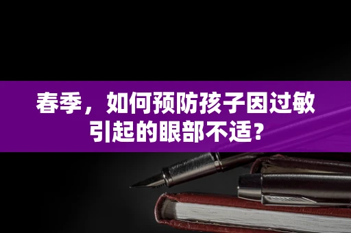 春季，如何预防孩子因过敏引起的眼部不适？