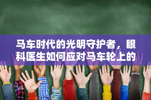 马车时代的光明守护者，眼科医生如何应对马车轮上的光影挑战？