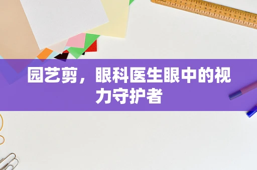 园艺剪，眼科医生眼中的视力守护者