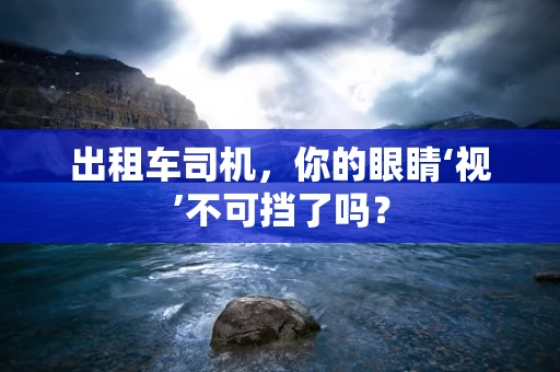 出租车司机，你的眼睛‘视’不可挡了吗？