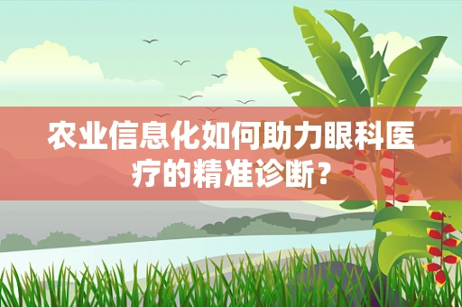 农业信息化如何助力眼科医疗的精准诊断？