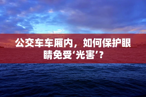 公交车车厢内，如何保护眼睛免受‘光害’？