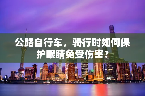 公路自行车，骑行时如何保护眼睛免受伤害？