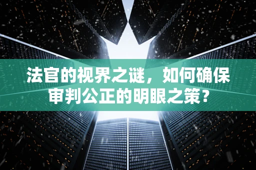 法官的视界之谜，如何确保审判公正的明眼之策？