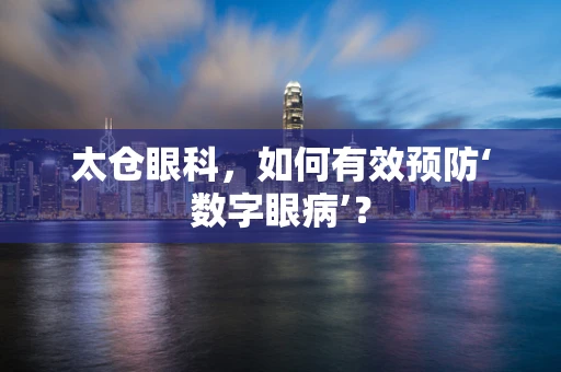 太仓眼科，如何有效预防‘数字眼病’？