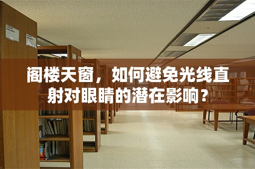 阁楼天窗，如何避免光线直射对眼睛的潜在影响？