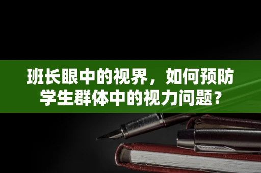 班长眼中的视界，如何预防学生群体中的视力问题？