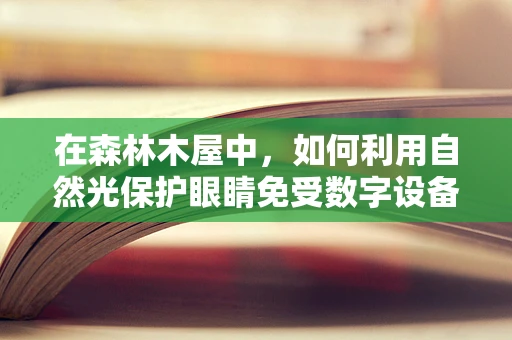 在森林木屋中，如何利用自然光保护眼睛免受数字设备伤害？