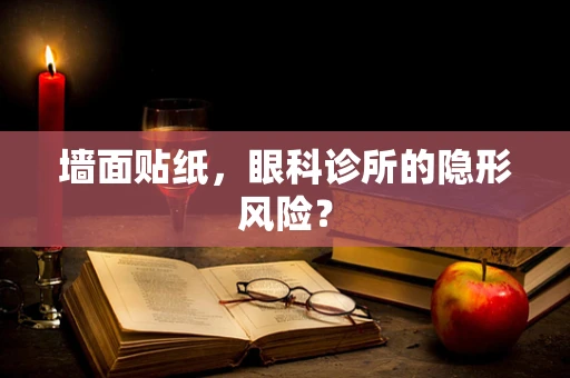 墙面贴纸，眼科诊所的隐形风险？