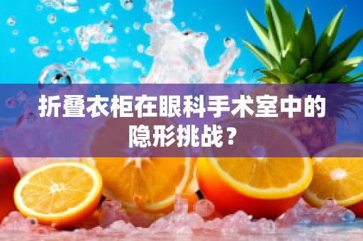 折叠衣柜在眼科手术室中的隐形挑战？