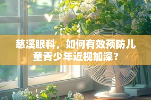 慈溪眼科，如何有效预防儿童青少年近视加深？