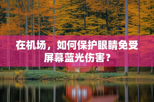 在机场，如何保护眼睛免受屏幕蓝光伤害？